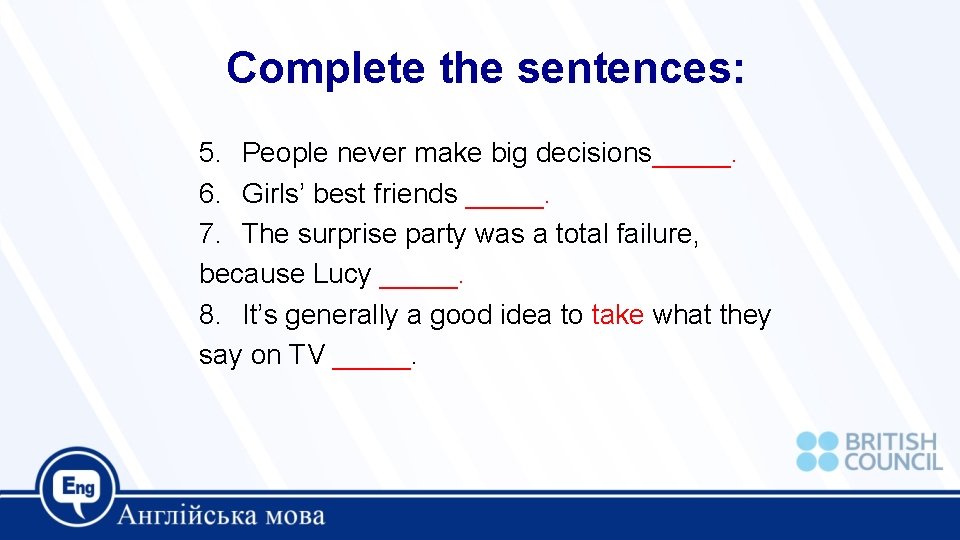 Complete the sentences: 5. People never make big decisions_____. 6. Girls’ best friends _____.