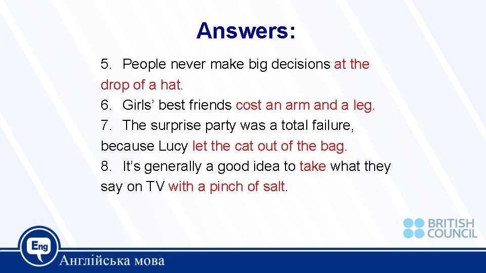 Answers: 5. People never make big decisions at the drop of a hat. 6.