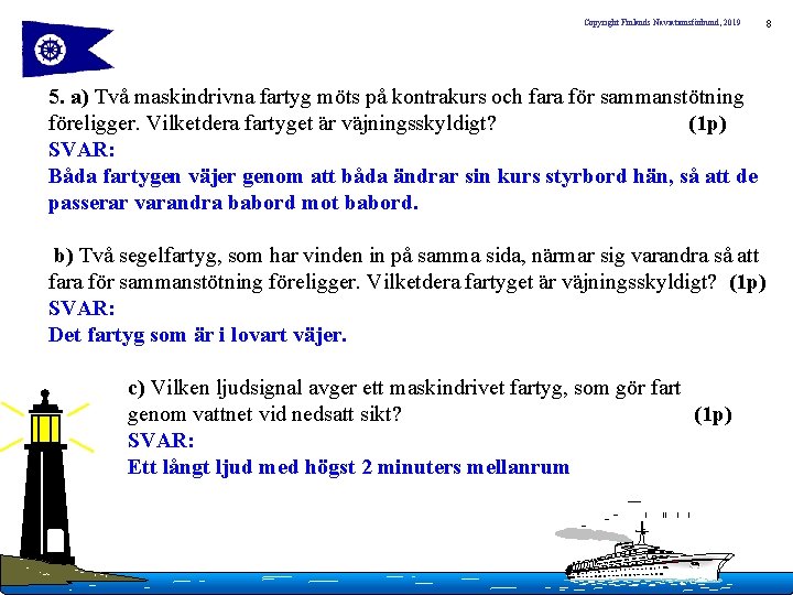 Copyright Finlands Naviationsförbund, 2019 8 5. a) Två maskindrivna fartyg möts på kontrakurs och