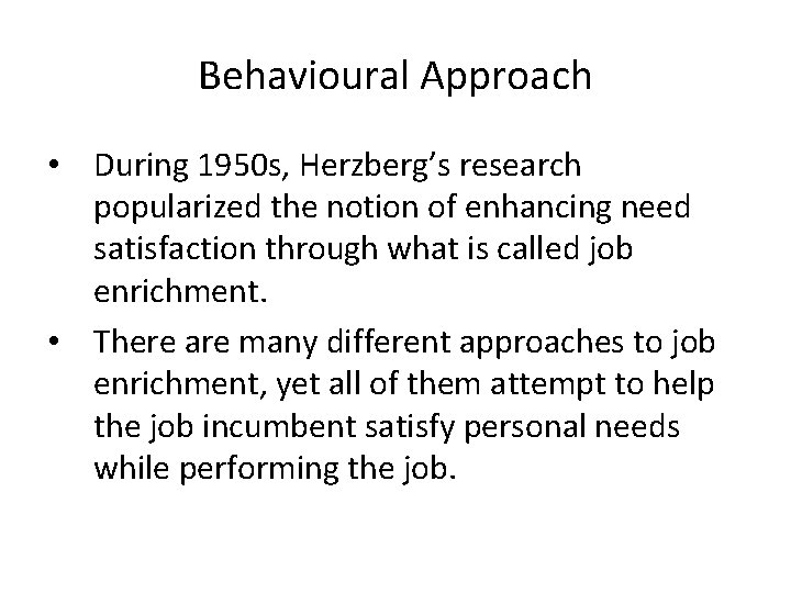 Behavioural Approach • During 1950 s, Herzberg’s research popularized the notion of enhancing need