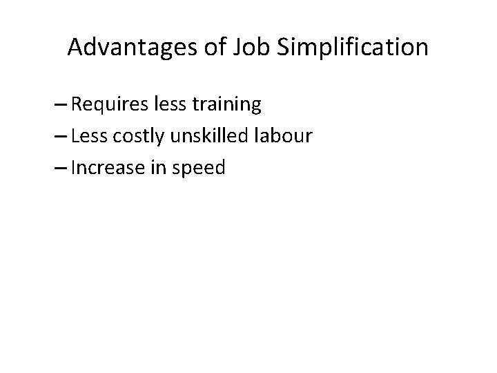 Advantages of Job Simplification – Requires less training – Less costly unskilled labour –