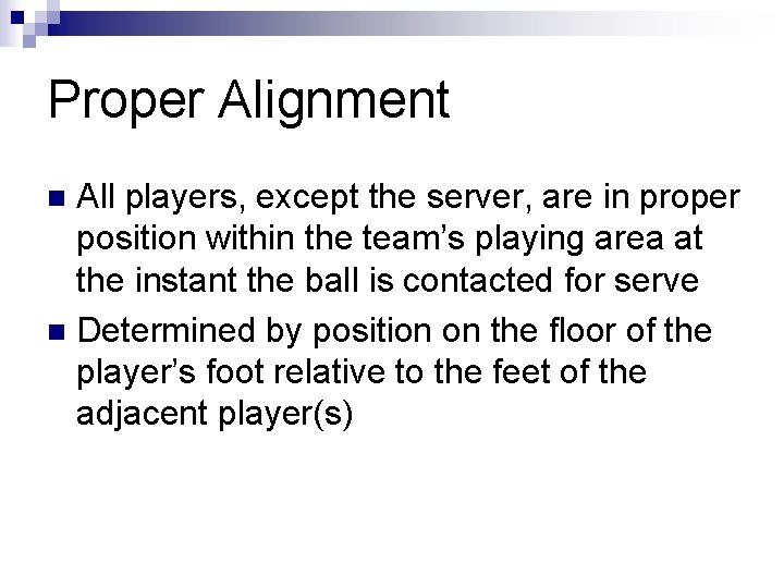 Proper Alignment All players, except the server, are in proper position within the team’s
