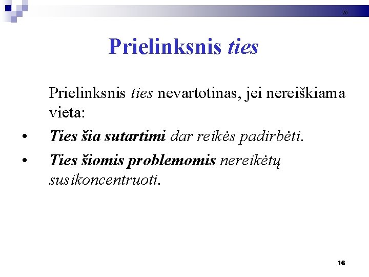 16 Prielinksnis ties • • Prielinksnis ties nevartotinas, jei nereiškiama vieta: Ties šia sutartimi