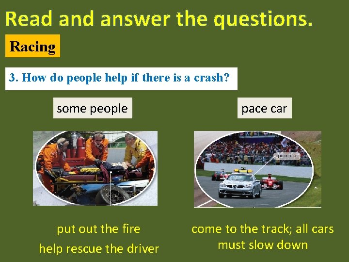 Read answer the questions. Racing 3. How do people help if there is a