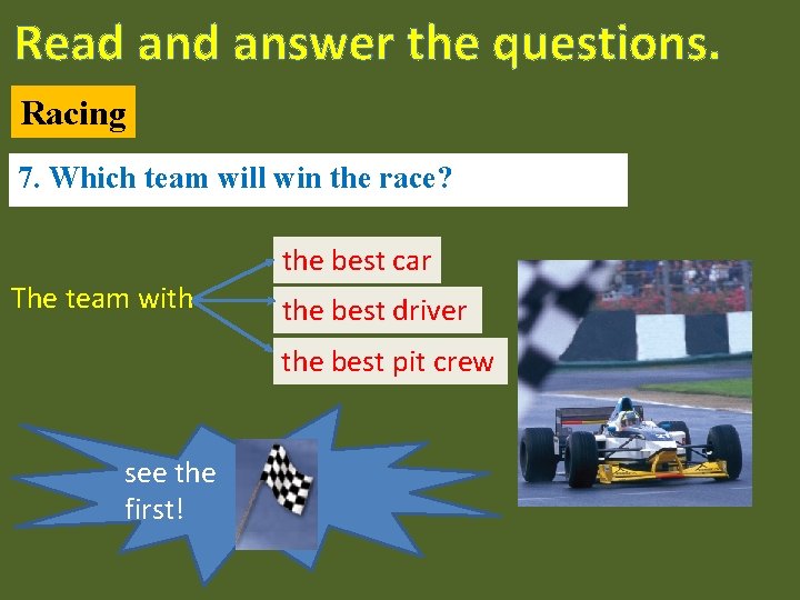 Read answer the questions. Racing 7. Which team will win the race? The team