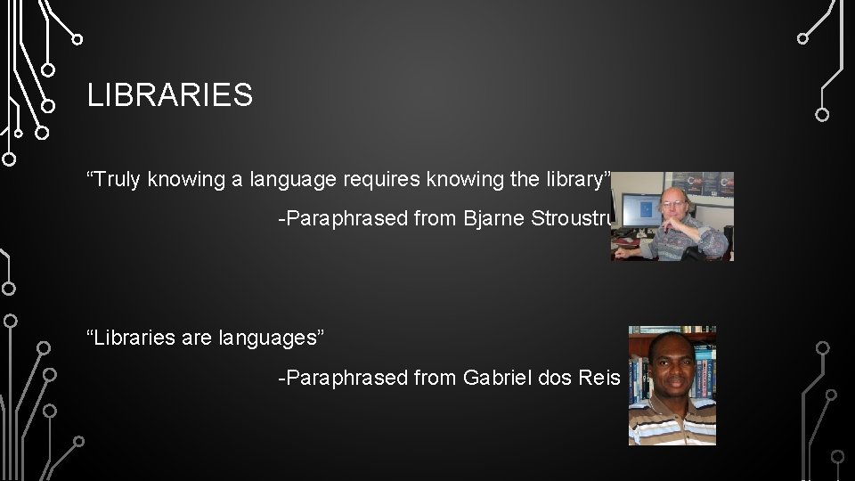 LIBRARIES “Truly knowing a language requires knowing the library” -Paraphrased from Bjarne Stroustrup “Libraries