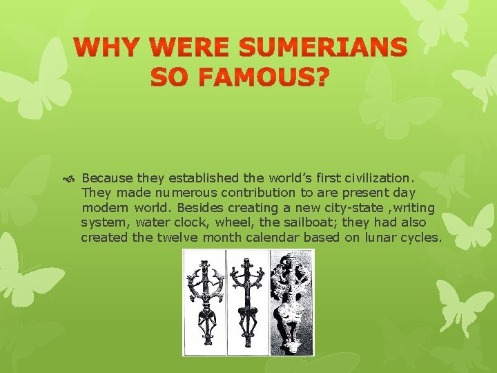 Because they established the world’s first civilization. They made numerous contribution to are