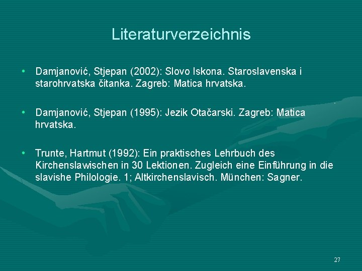 Literaturverzeichnis • Damjanović, Stjepan (2002): Slovo Iskona. Staroslavenska i starohrvatska čitanka. Zagreb: Matica hrvatska.