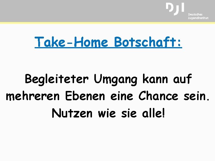 Take-Home Botschaft: Begleiteter Umgang kann auf mehreren Ebenen eine Chance sein. Nutzen wie sie