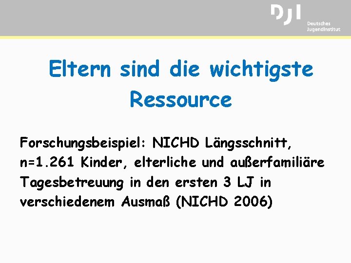 Eltern sind die wichtigste Ressource Forschungsbeispiel: NICHD Längsschnitt, n=1. 261 Kinder, elterliche und außerfamiliäre