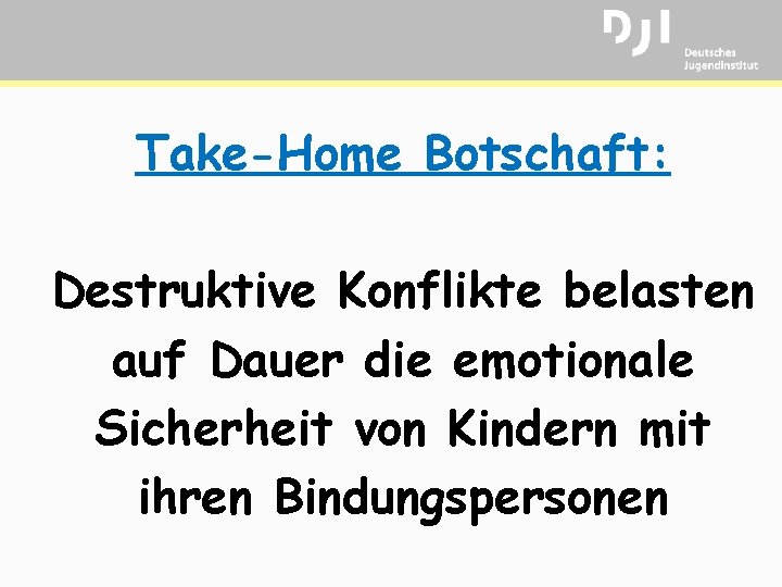 Take-Home Botschaft: Destruktive Konflikte belasten auf Dauer die emotionale Sicherheit von Kindern mit ihren
