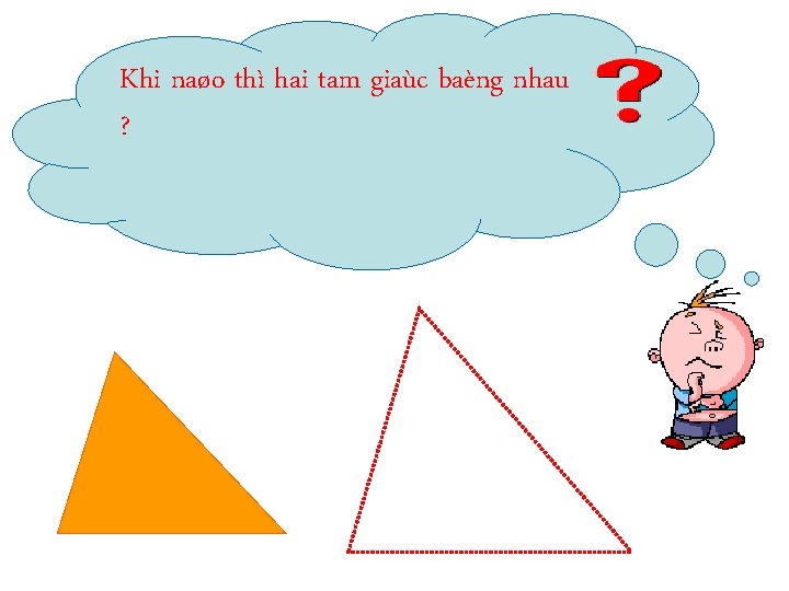 Khi naøo thì hai tam giaùc baèng nhau ? 