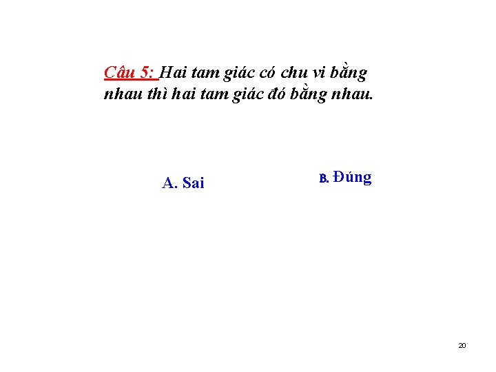 Câu 5: Hai tam giác có chu vi bằng nhau thì hai tam giác