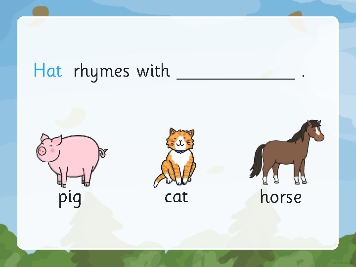 Hat rhymes with ______. pig cat horse 