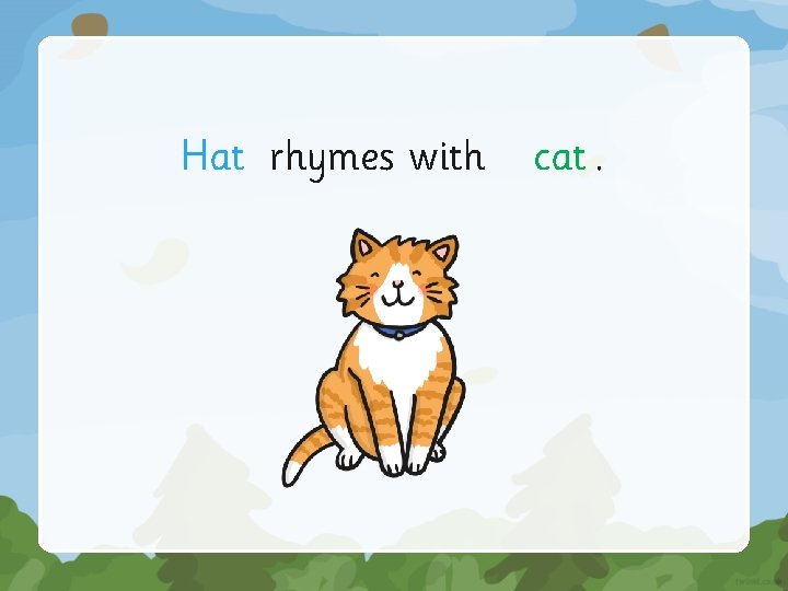 Hat rhymes with cat. 