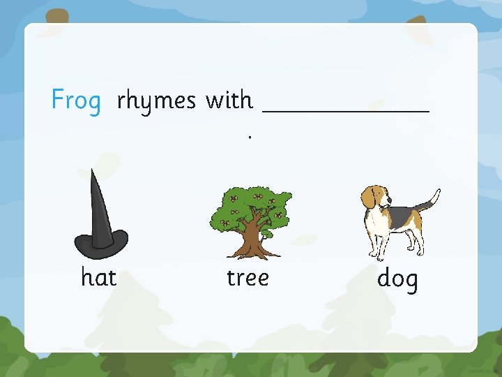 Frog rhymes with ______. hat tree dog 