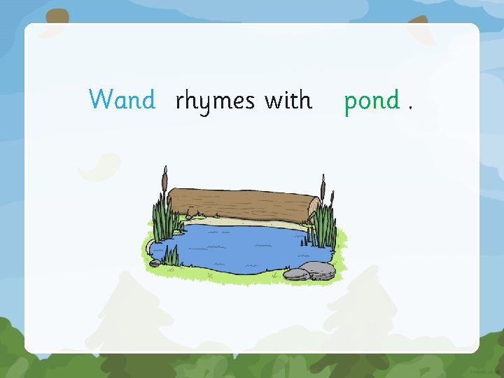 Wand rhymes with pond. 