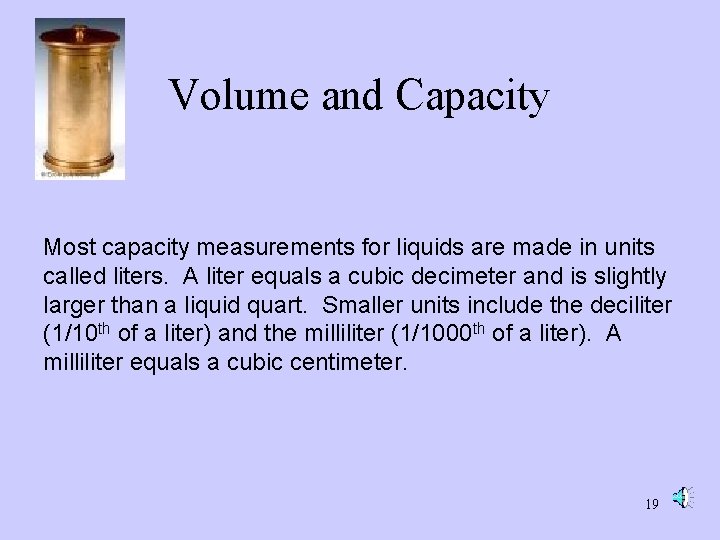 Volume and Capacity Most capacity measurements for liquids are made in units called liters. Volume and Capacity Most capacity measurements for liquids are made in units called liters.