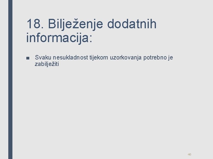 18. Bilježenje dodatnih informacija: ■ Svaku nesukladnost tijekom uzorkovanja potrebno je zabilježiti 46 