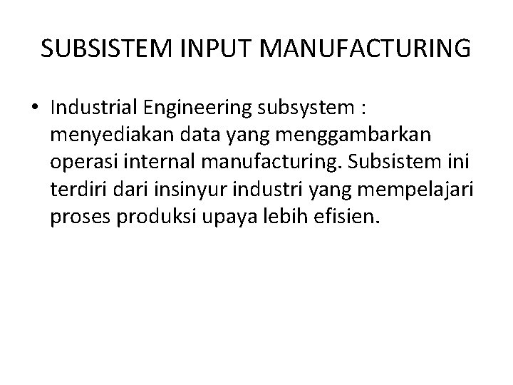 SUBSISTEM INPUT MANUFACTURING • Industrial Engineering subsystem : menyediakan data yang menggambarkan operasi internal