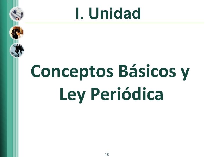 I. Unidad Conceptos Básicos y Ley Periódica 18 