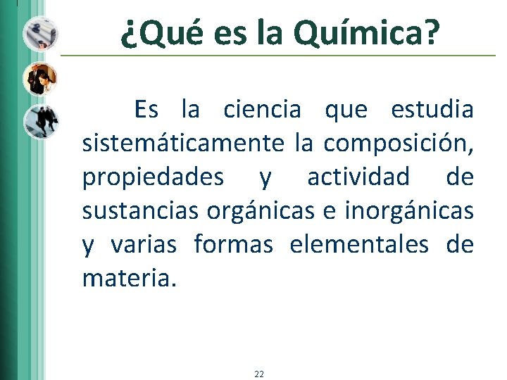 ¿Qué es la Química? Es la ciencia que estudia sistemáticamente la composición, propiedades y