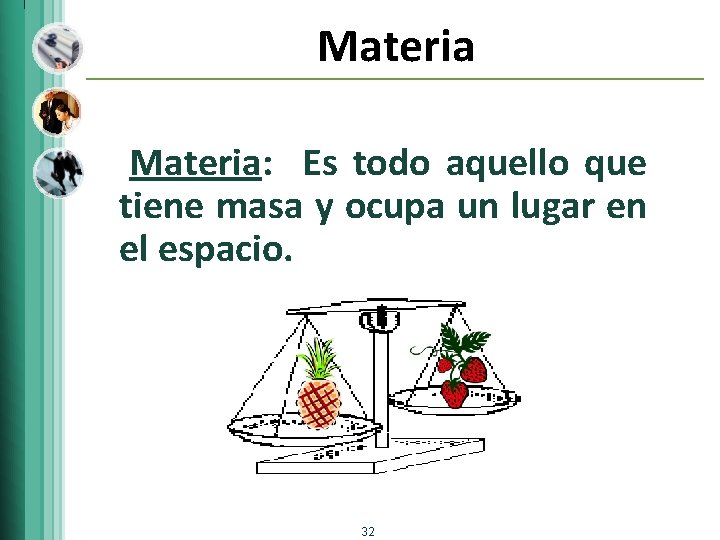 Materia: Es todo aquello que tiene masa y ocupa un lugar en el espacio.