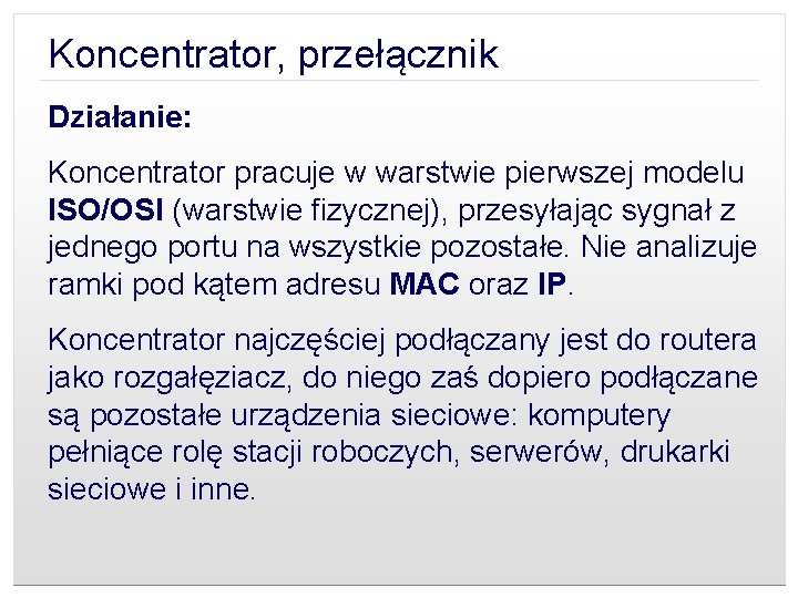 Koncentrator, przełącznik Działanie: Koncentrator pracuje w warstwie pierwszej modelu ISO/OSI (warstwie fizycznej), przesyłając sygnał