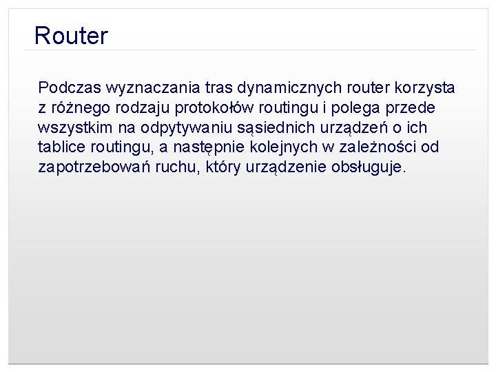 Router Podczas wyznaczania tras dynamicznych router korzysta z różnego rodzaju protokołów routingu i polega