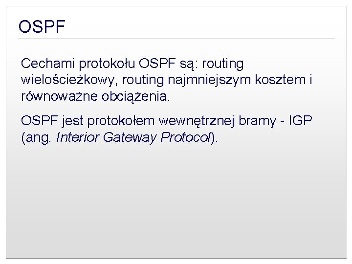 OSPF Cechami protokołu OSPF są: routing wielościeżkowy, routing najmniejszym kosztem i równoważne obciążenia. OSPF