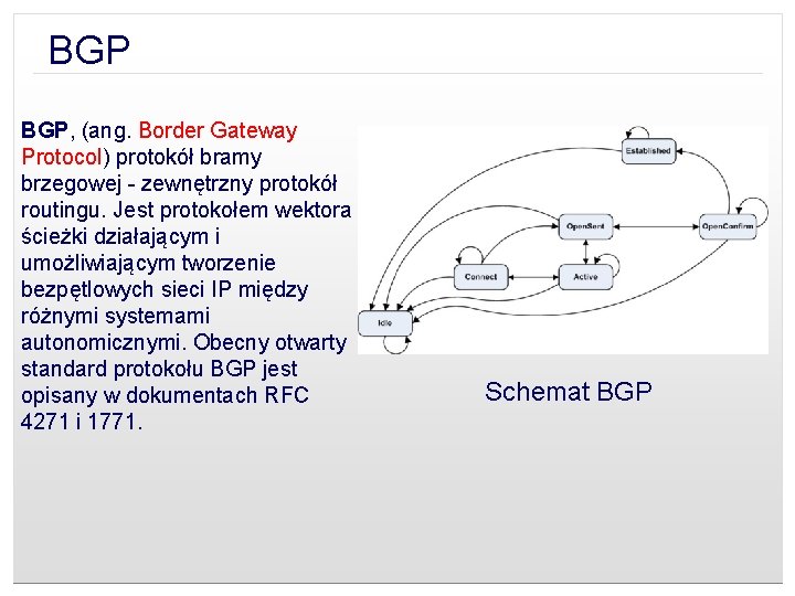 BGP BGP, (ang. Border Gateway Protocol) protokół bramy brzegowej - zewnętrzny protokół routingu. Jest