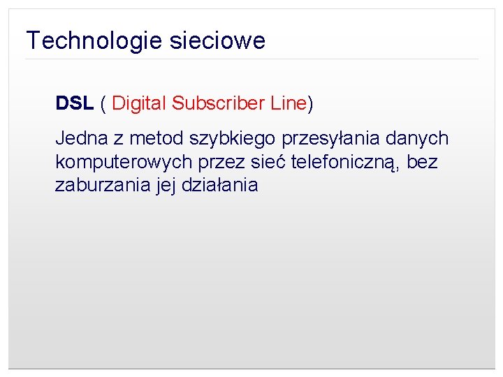 Technologie sieciowe DSL ( Digital Subscriber Line) Jedna z metod szybkiego przesyłania danych komputerowych