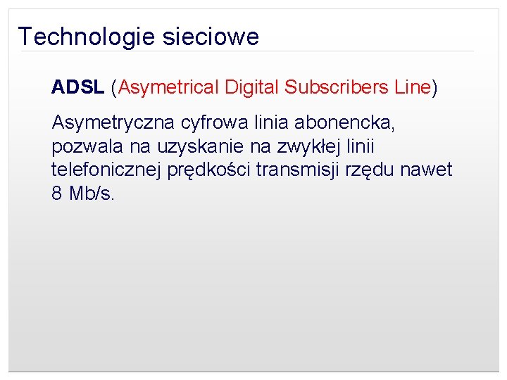 Technologie sieciowe ADSL (Asymetrical Digital Subscribers Line) Asymetryczna cyfrowa linia abonencka, pozwala na uzyskanie