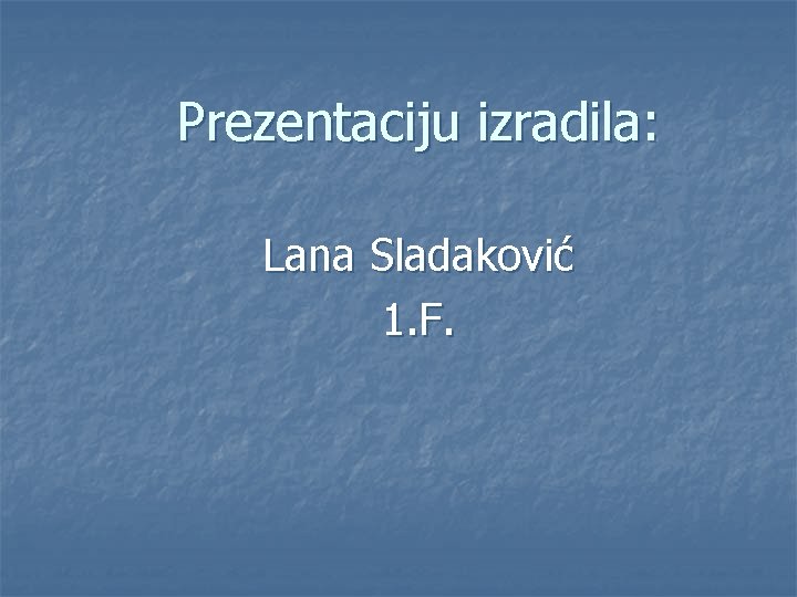 Prezentaciju izradila: Lana Sladaković 1. F. 