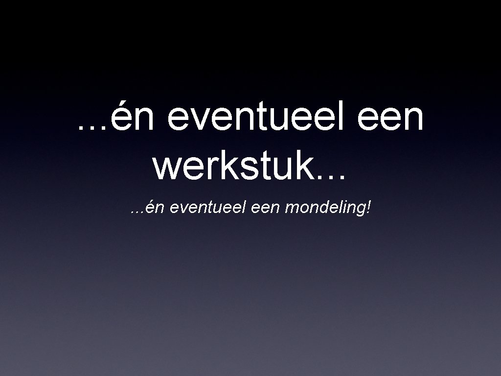 . . . én eventueel een werkstuk. . . én eventueel een mondeling! 