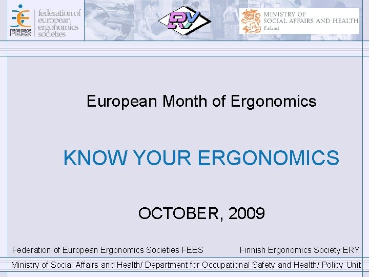 European Month of Ergonomics KNOW YOUR ERGONOMICS OCTOBER, 2009 Federation of European Ergonomics Societies
