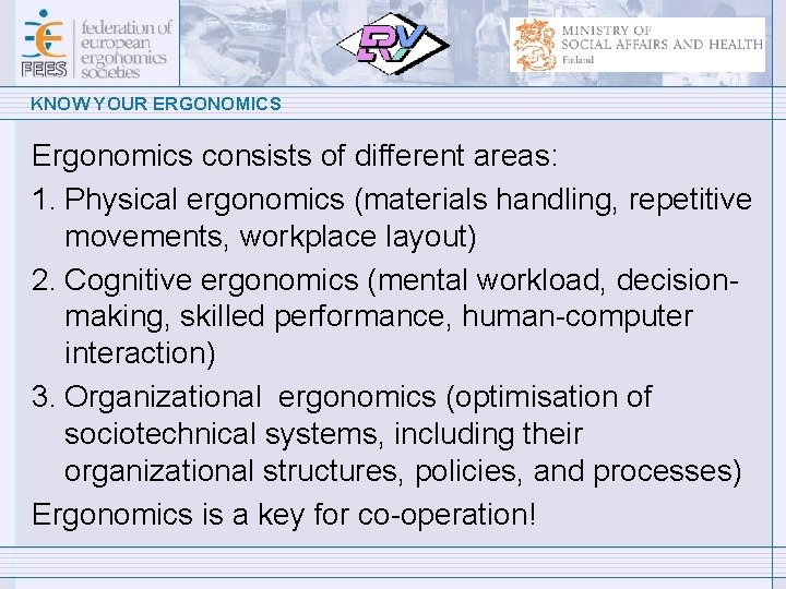 KNOW YOUR ERGONOMICS Ergonomics consists of different areas: 1. Physical ergonomics (materials handling, repetitive