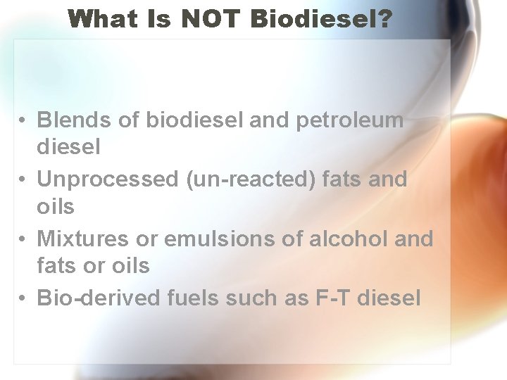 What Is NOT Biodiesel? • Blends of biodiesel and petroleum diesel • Unprocessed (un-reacted)