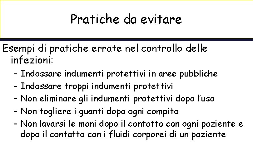 Pratiche da evitare Esempi di pratiche errate nel controllo delle infezioni: – – –
