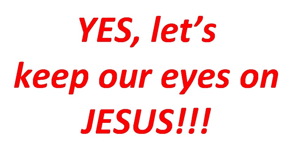 YES, let’s keep our eyes on JESUS!!! 