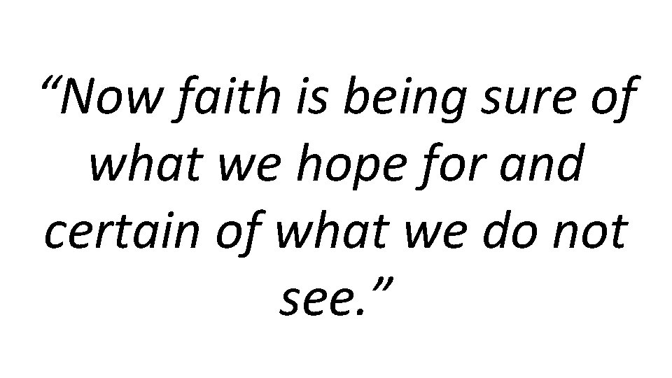 “Now faith is being sure of what we hope for and certain of what