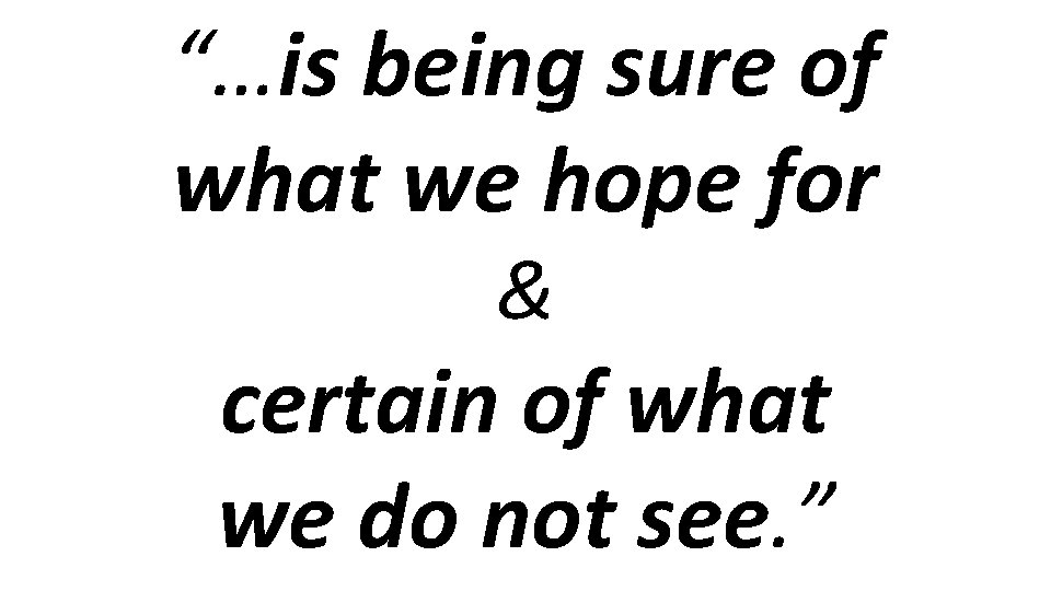 “…is being sure of what we hope for & certain of what we do