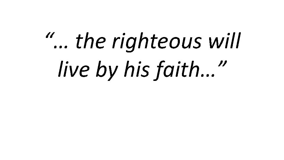 “… the righteous will live by his faith…” 