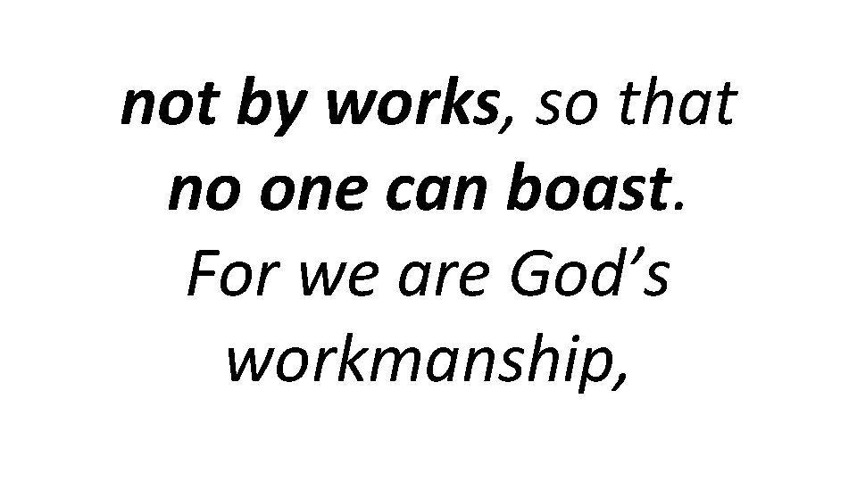 not by works, so that no one can boast. For we are God’s workmanship,