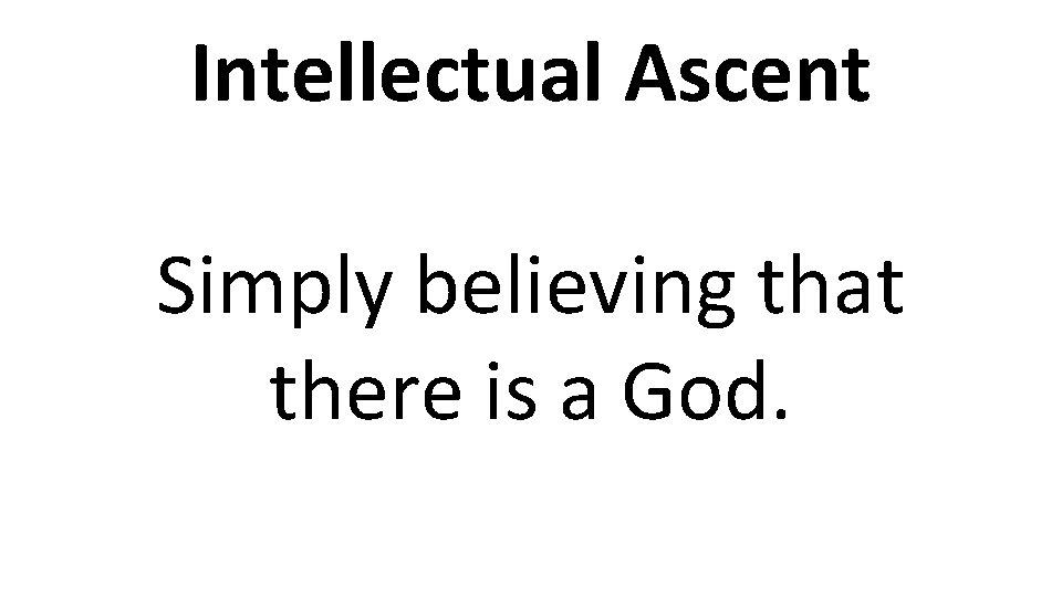 Intellectual Ascent Simply believing that there is a God. 