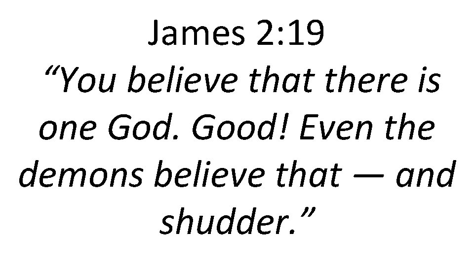 James 2: 19 “You believe that there is one God. Good! Even the demons