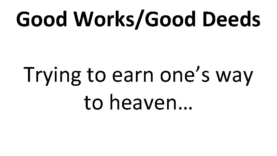 Good Works/Good Deeds Trying to earn one’s way to heaven… 