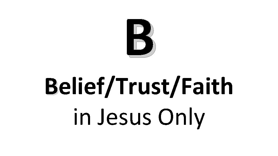 B Belief/Trust/Faith in Jesus Only 
