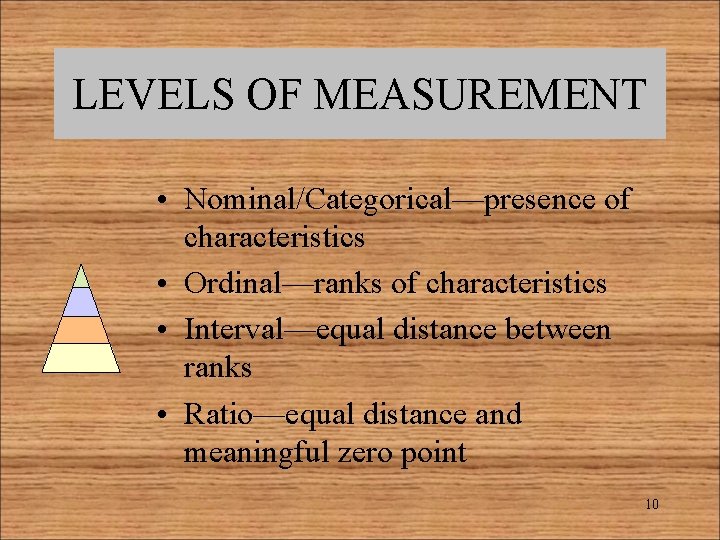 LEVELS OF MEASUREMENT • Nominal/Categorical—presence of characteristics • Ordinal—ranks of characteristics • Interval—equal distance