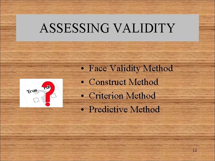 ASSESSING VALIDITY • • Face Validity Method Construct Method Criterion Method Predictive Method 12